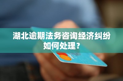 湖北逾期法務(wù)咨詢經(jīng)濟(jì)糾紛處理指南